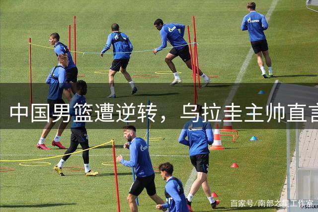 中国男篮遭逆转，乌拉圭主帅直言裁判更公正