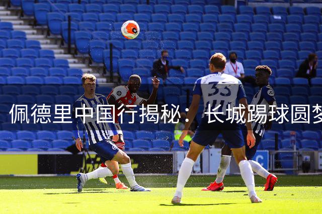 佩德里中国行揭秘：长城踢球圆梦 承诺染发日期曝光