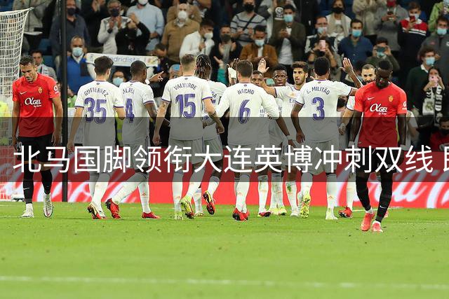 北马国脚领衔大连英博冲刺双线 即将上演"沪连大战"复仇记