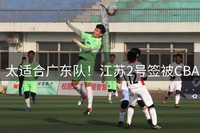 太适合广东队！江苏2号签被CBA多队疯抢，宏远看中了曹芷豪？