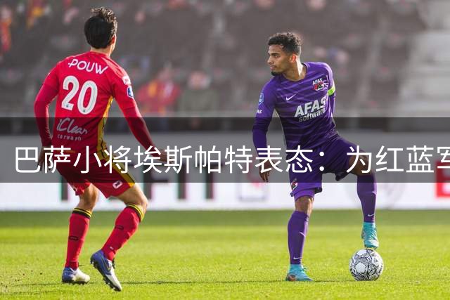 巴萨小将埃斯帕特表态：为红蓝军团愿出任任何位置