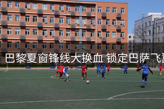 巴黎夏窗锋线大换血 锁定巴萨飞翼+法甲新星