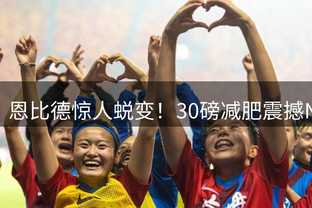 恩比德惊人蜕变！30磅减肥震撼NBA，蒂格力挺MVP前景