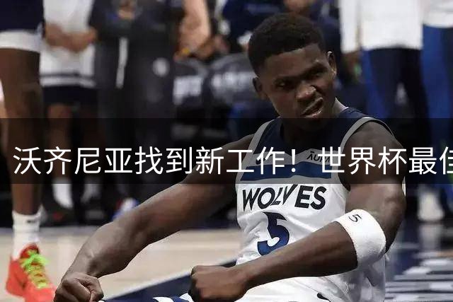 沃齐尼亚找到新工作！世界杯最佳门将花落智利豪门