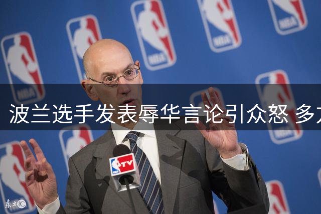 波兰选手发表辱华言论引众怒 多方举措强势回应