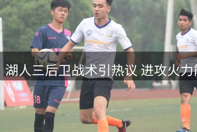 湖人三后卫战术引热议 进攻火力能否弥补防守漏洞？