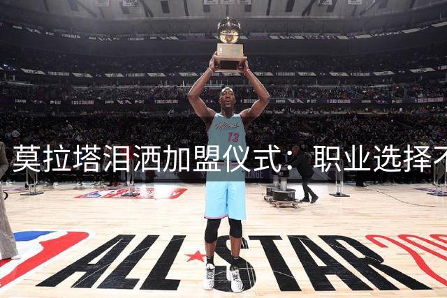 莫拉塔泪洒加盟仪式：职业选择不只关乎荣誉