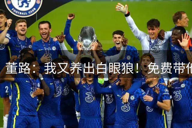 董路：我又养出白眼狼！免费带他出国踢球+告我侵权 我逼你来了？