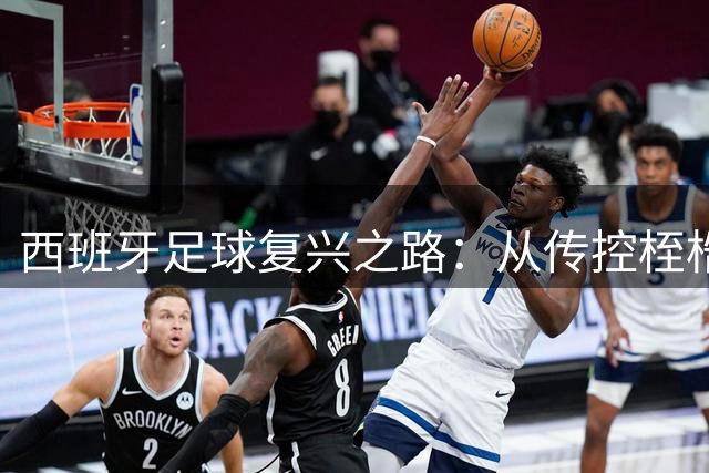 西班牙足球复兴之路：从传控桎梏到战术革新的王者归来