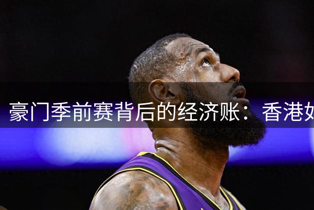 豪门季前赛背后的经济账：香港如何玩转"足球营销